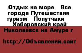 Отдых на море - Все города Путешествия, туризм » Попутчики   . Хабаровский край,Николаевск-на-Амуре г.